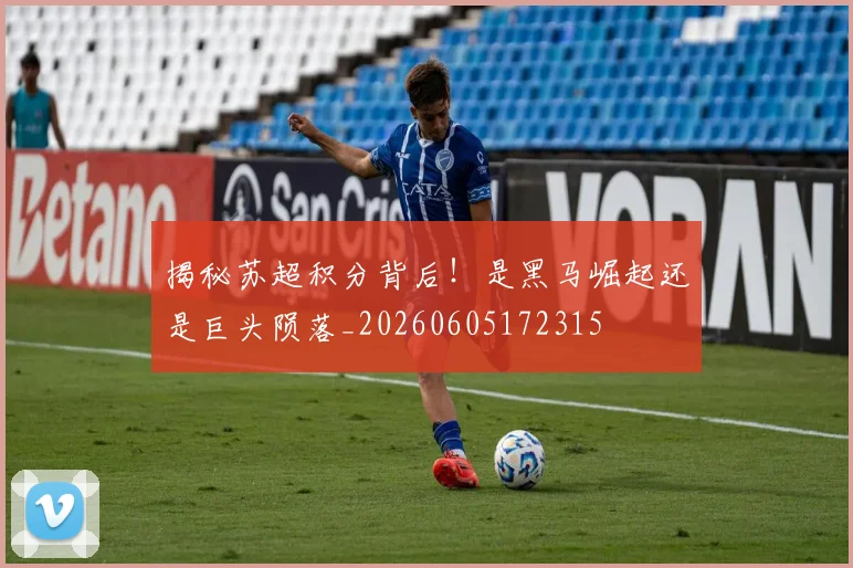 揭秘苏超积分背后！是黑马崛起还是巨头陨落_20260605172315