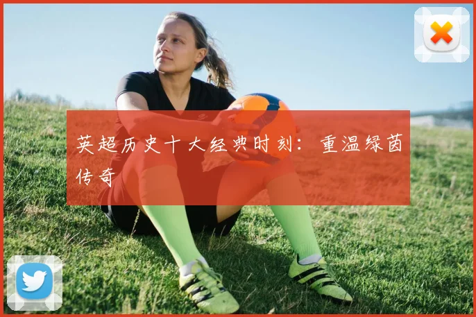 英超历史十大经典时刻：重温绿茵传奇