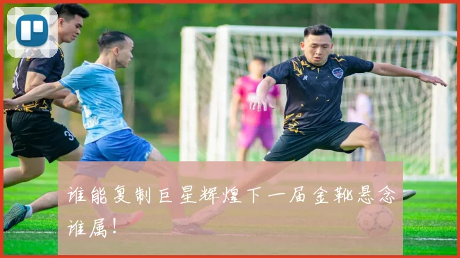 谁能复制巨星辉煌下一届金靴悬念谁属！