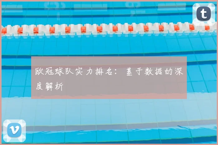 欧冠球队实力排名：基于数据的深度解析