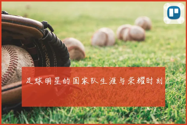 足球明星的国家队生涯与荣耀时刻