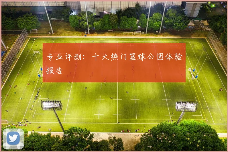 专业评测：十大热门篮球公园体验报告