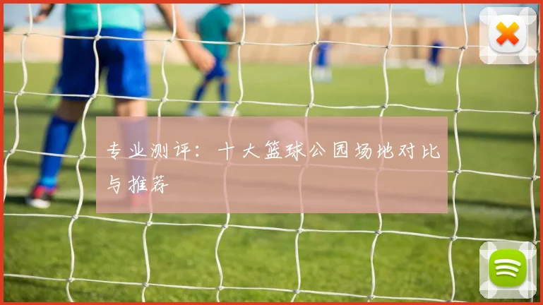专业测评：十大篮球公园场地对比与推荐