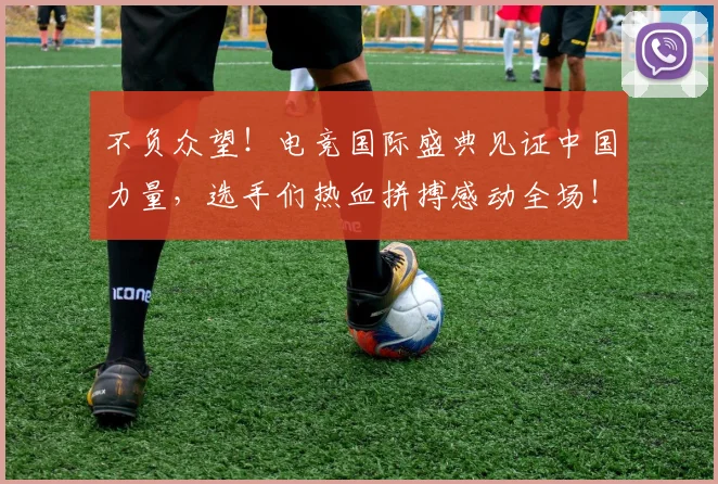 不负众望！电竞国际盛典见证中国力量，选手们热血拼搏感动全场！