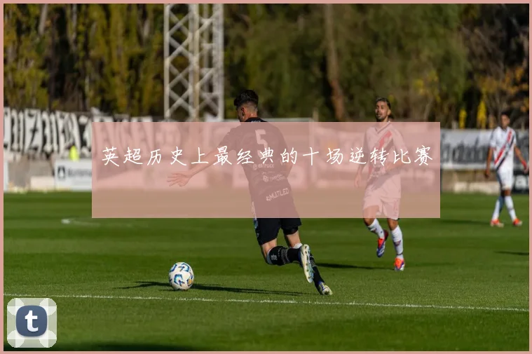 英超历史上最经典的十场逆转比赛