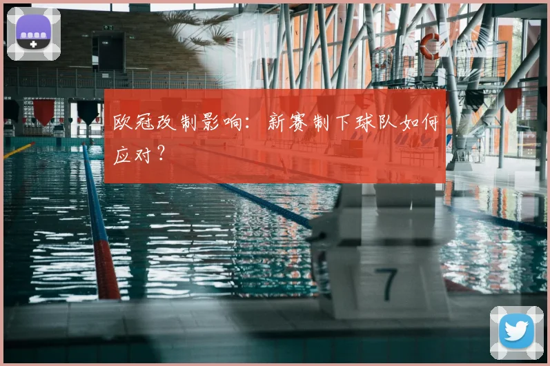 欧冠改制影响：新赛制下球队如何应对？