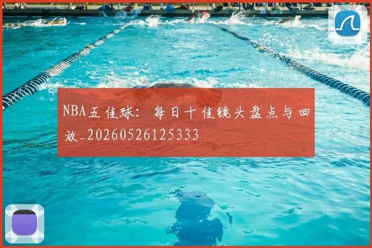 NBA五佳球：每日十佳镜头盘点与回放_20260526125333
