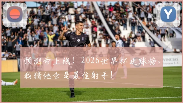 预测帝上线！2026世界杯进球榜，我猜他会是最佳射手！