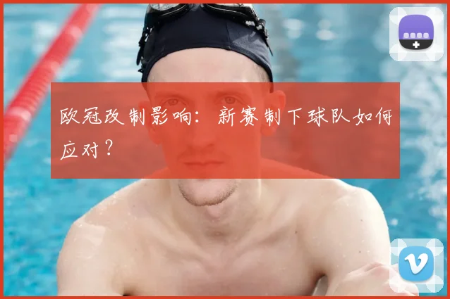 欧冠改制影响：新赛制下球队如何应对？